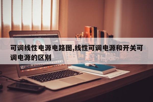 可调线性电源电路图,线性可调电源和开关可调电源的区别