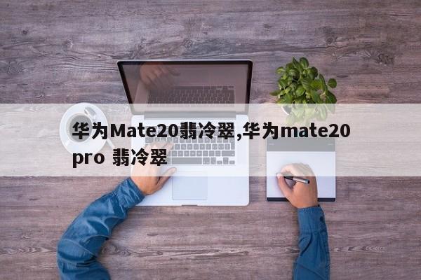 华为Mate20翡冷翠,华为mate20pro 翡冷翠