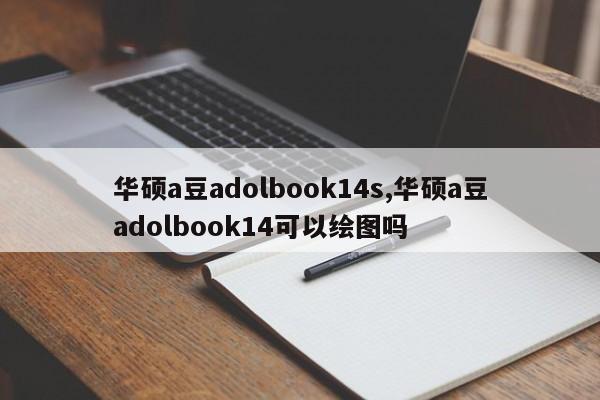 华硕a豆adolbook14s,华硕a豆adolbook14可以绘图吗