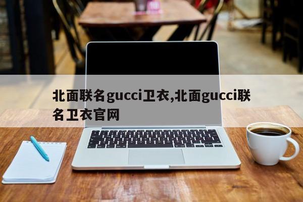 北面联名gucci卫衣,北面gucci联名卫衣官网
