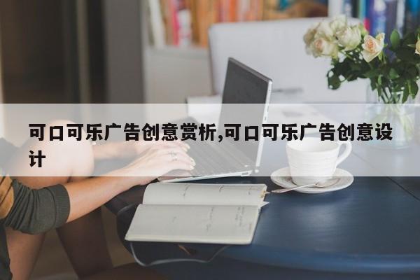 可口可乐广告创意赏析,可口可乐广告创意设计