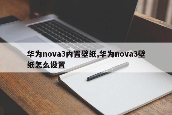 华为nova3内置壁纸,华为nova3壁纸怎么设置