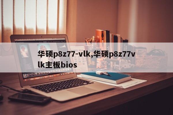 华硕p8z77-vlk,华硕p8z77vlk主板bios