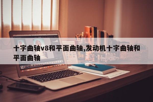 十字曲轴v8和平面曲轴,发动机十字曲轴和平面曲轴