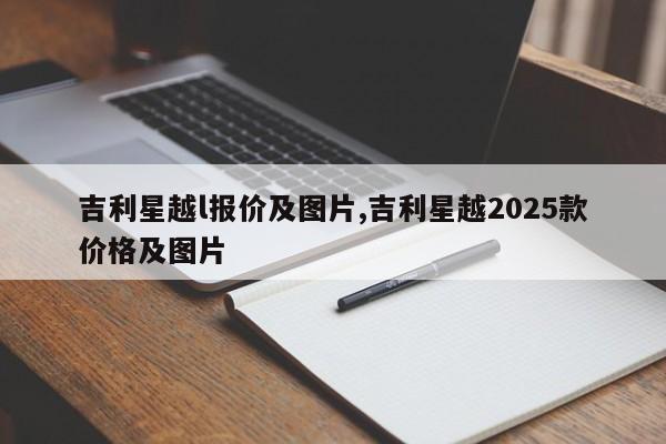吉利星越l报价及图片,吉利星越2025款价格及图片