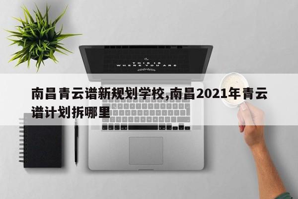 南昌青云谱新规划学校,南昌2021年青云谱计划拆哪里