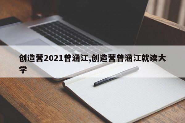创造营2021曾涵江,创造营曾涵江就读大学