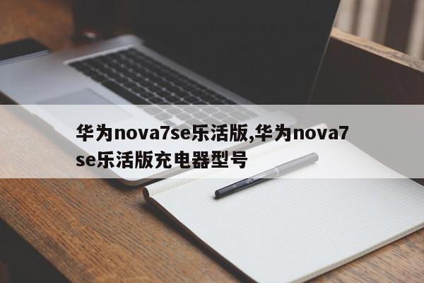 华为nova7se乐活版,华为nova7se乐活版充电器型号