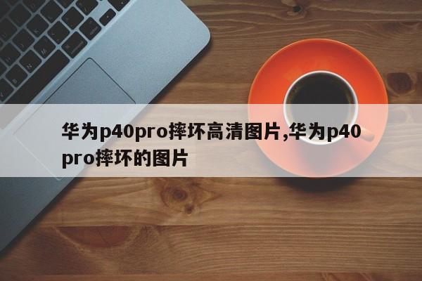 华为p40pro摔坏高清图片,华为p40pro摔坏的图片
