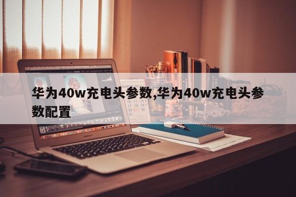 华为40w充电头参数,华为40w充电头参数配置