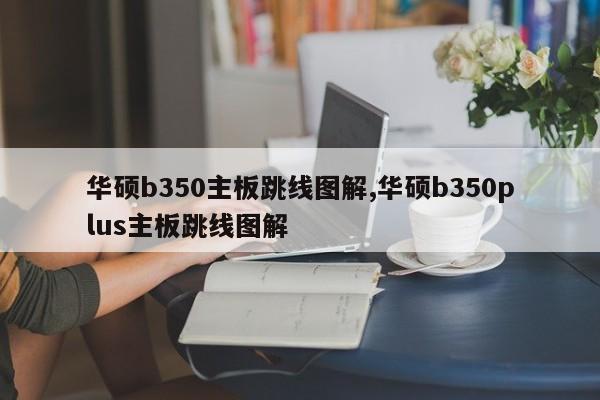 华硕b350主板跳线图解,华硕b350plus主板跳线图解