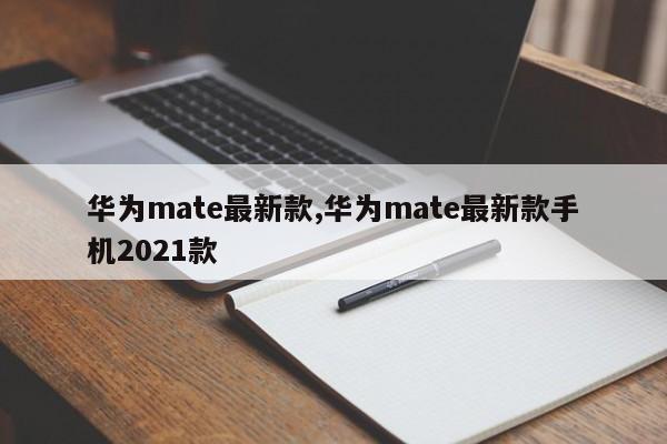 华为mate最新款,华为mate最新款手机2021款