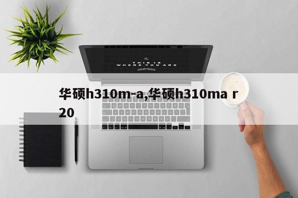 华硕h310m-a,华硕h310ma r20