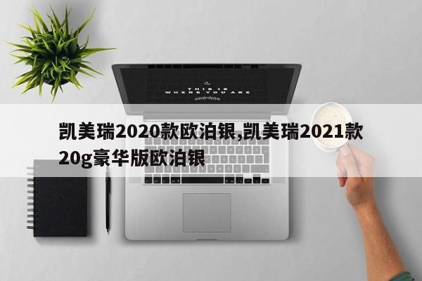 凯美瑞2020款欧泊银,凯美瑞2021款20g豪华版欧泊银