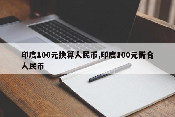 印度100元换算人民币,印度100元折合人民币