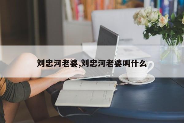 刘忠河老婆,刘忠河老婆叫什么