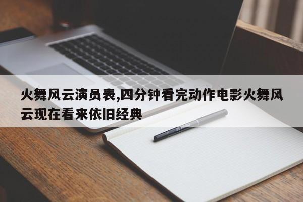 火舞风云演员表,四分钟看完动作电影火舞风云现在看来依旧经典