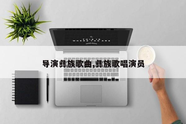 导演彝族歌曲,彝族歌唱演员