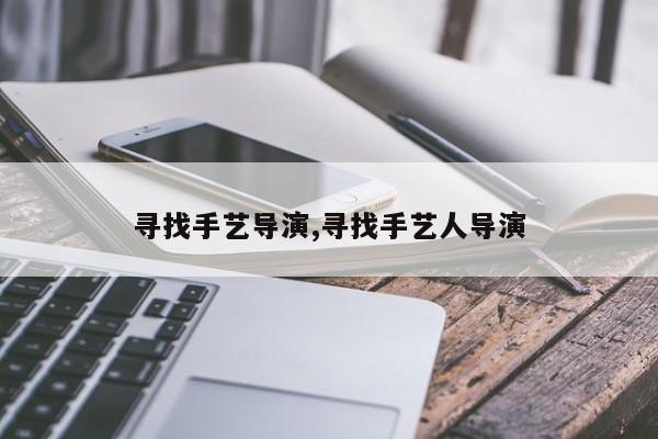 寻找手艺导演,寻找手艺人导演