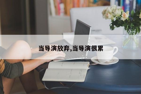 当导演放弃,当导演很累