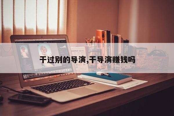 干过别的导演,干导演赚钱吗