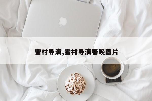 雪村导演,雪村导演春晚图片
