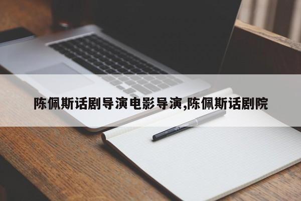 陈佩斯话剧导演电影导演,陈佩斯话剧院