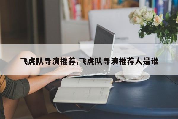 飞虎队导演推荐,飞虎队导演推荐人是谁