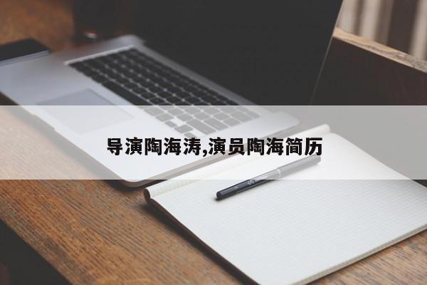 导演陶海涛,演员陶海简历