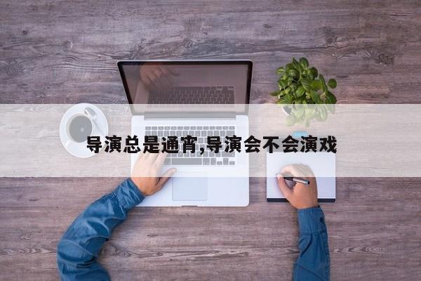 导演总是通宵,导演会不会演戏