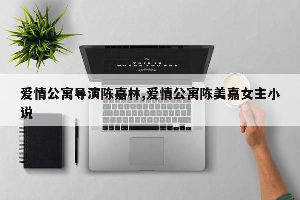 爱情公寓导演陈嘉林,爱情公寓陈美嘉女主小说