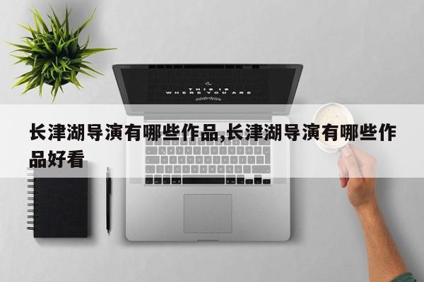 长津湖导演有哪些作品,长津湖导演有哪些作品好看