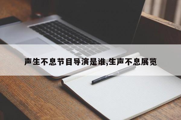 声生不息节目导演是谁,生声不息展览