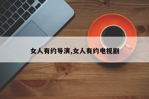 女人有约导演,女人有约电视剧