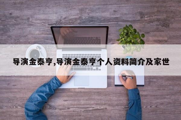 导演金泰亨,导演金泰亨个人资料简介及家世