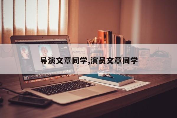 导演文章同学,演员文章同学