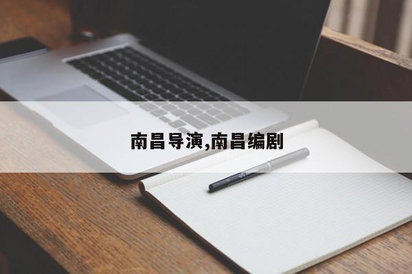 南昌导演,南昌编剧