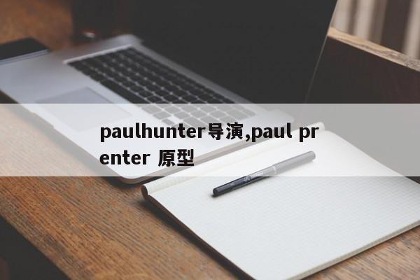 paulhunter导演,paul prenter 原型