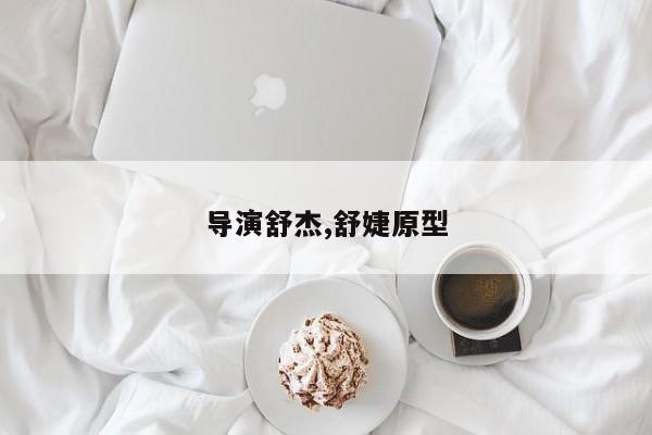 导演舒杰,舒婕原型
