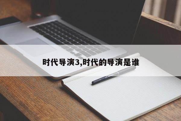 时代导演3,时代的导演是谁