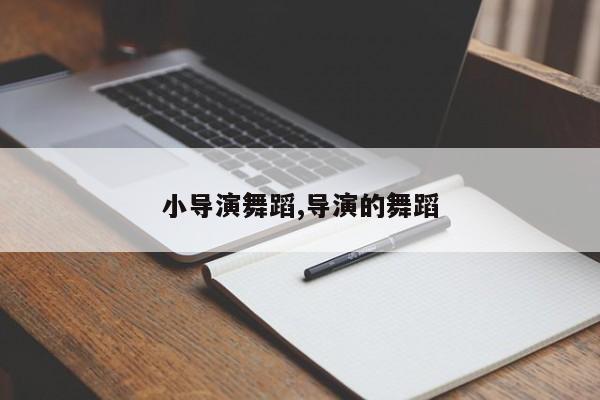 小导演舞蹈,导演的舞蹈