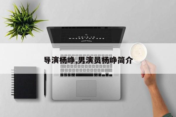 导演杨峥,男演员杨峥简介