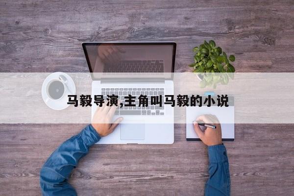 马毅导演,主角叫马毅的小说
