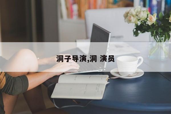 洞子导演,洞 演员