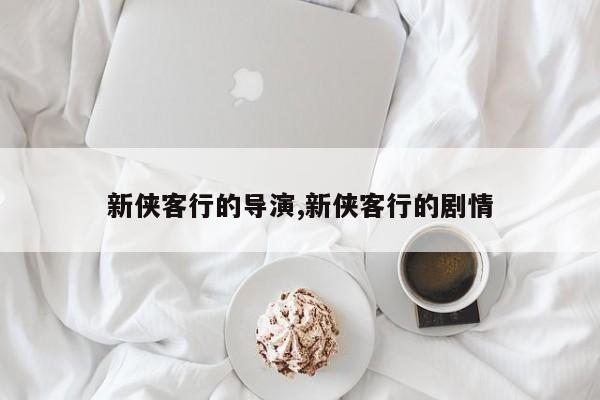 新侠客行的导演,新侠客行的剧情