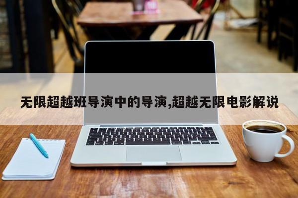 无限超越班导演中的导演,超越无限电影解说