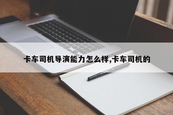 卡车司机导演能力怎么样,卡车司机的