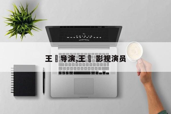 王垚导演,王翀 影视演员