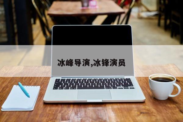 冰峰导演,冰锋演员