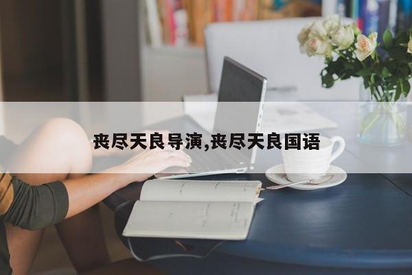 丧尽天良导演,丧尽天良国语